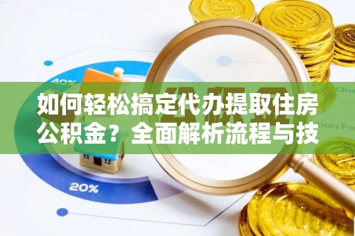 大内如何轻松搞定代办提取住房公积金？全面解析流程与技巧