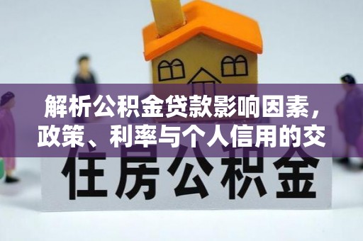 大内解析公积金贷款影响因素，政策、利率与个人信用的交织作用