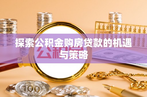 大内探索公积金购房贷款的机遇与策略
