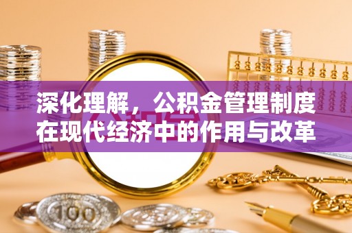 大内深化理解，公积金管理制度在现代经济中的作用与改革方向