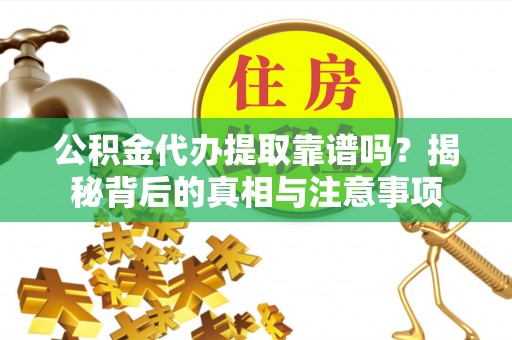 大内公积金代办提取靠谱吗？揭秘背后的真相与注意事项