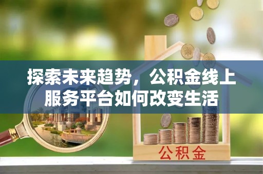 大内探索未来趋势，公积金线上服务平台如何改变生活