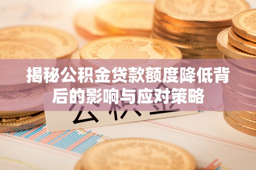 大内揭秘公积金贷款额度降低背后的影响与应对策略