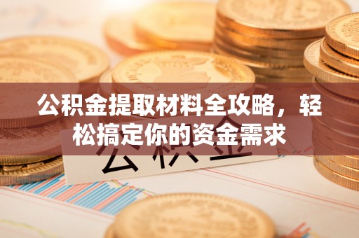 大内公积金提取材料全攻略，轻松搞定你的资金需求