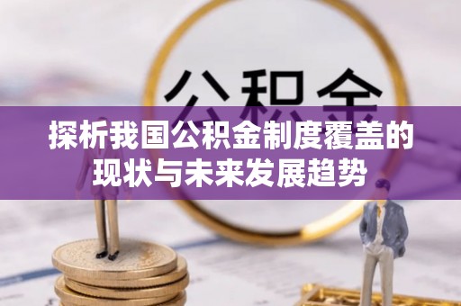 大内探析我国公积金制度覆盖的现状与未来发展趋势