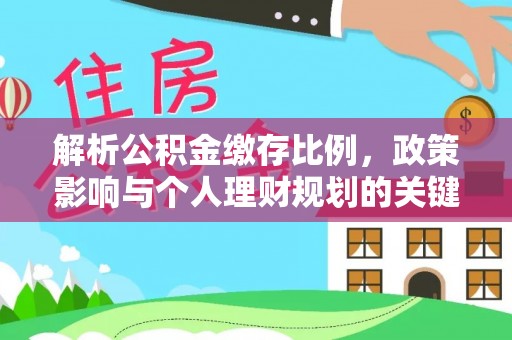 大内解析公积金缴存比例，政策影响与个人理财规划的关键