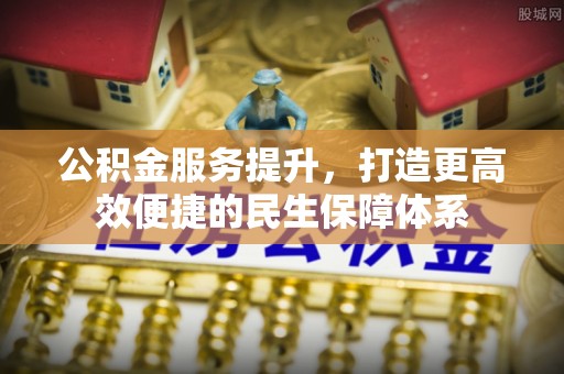 大内公积金服务提升，打造更高效便捷的民生保障体系