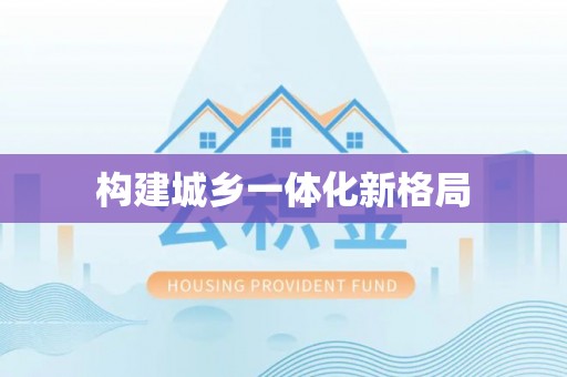 大内构建城乡一体化新格局