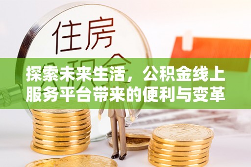 大内探索未来生活，公积金线上服务平台带来的便利与变革