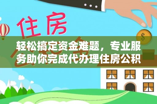 大内轻松搞定资金难题，专业服务助你完成代办理住房公积金提取