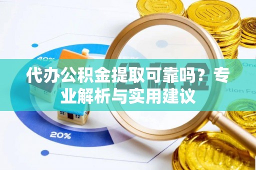 大内代办公积金提取可靠吗？专业解析与实用建议