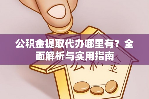 大内公积金提取代办哪里有？全面解析与实用指南