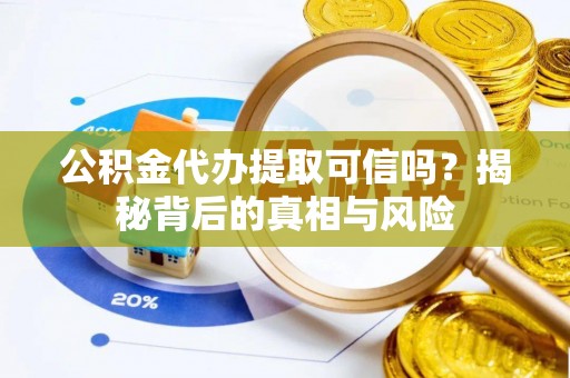 大内公积金代办提取可信吗？揭秘背后的真相与风险