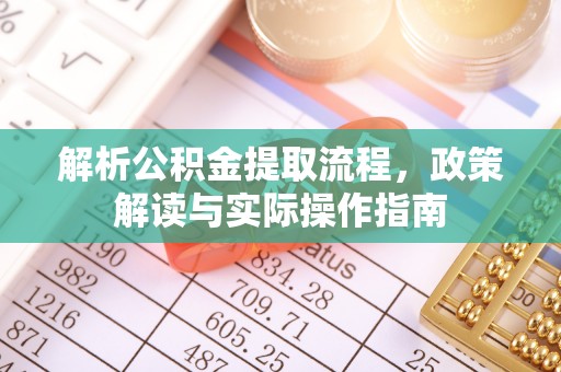 大内解析公积金提取流程，政策解读与实际操作指南