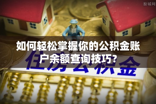 大内如何轻松掌握你的公积金账户余额查询技巧？