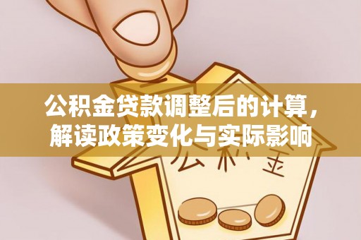 大内公积金贷款调整后的计算，解读政策变化与实际影响