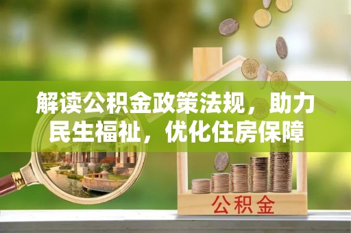 大内解读公积金政策法规，助力民生福祉，优化住房保障