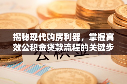 大内揭秘现代购房利器，掌握高效公积金贷款流程的关键步骤