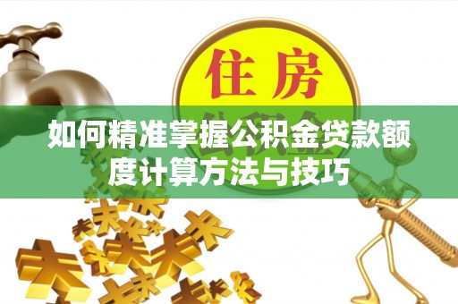 大内如何精准掌握公积金贷款额度计算方法与技巧