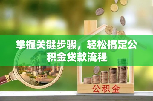 大内掌握关键步骤，轻松搞定公积金贷款流程