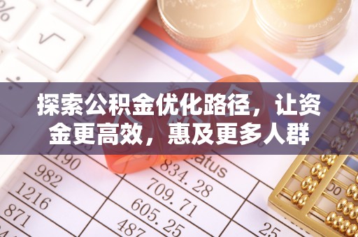 大内探索公积金优化路径，让资金更高效，惠及更多人群