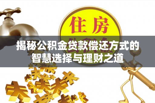 大内揭秘公积金贷款偿还方式的智慧选择与理财之道