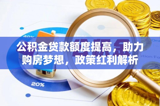 大内公积金贷款额度提高，助力购房梦想，政策红利解析