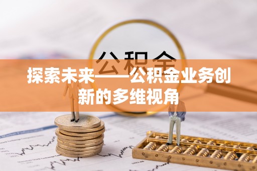 大内探索未来——公积金业务创新的多维视角