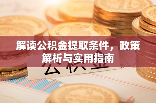 大内解读公积金提取条件，政策解析与实用指南