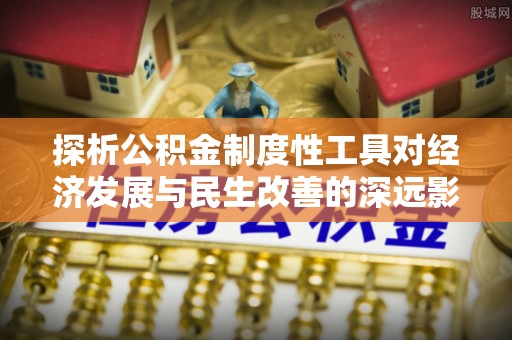 大内探析公积金制度性工具对经济发展与民生改善的深远影响