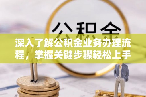 大内深入了解公积金业务办理流程，掌握关键步骤轻松上手