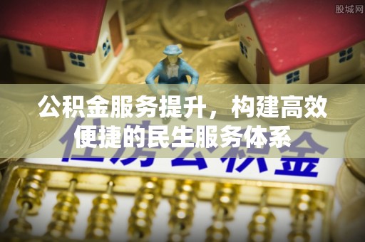 大内公积金服务提升，构建高效便捷的民生服务体系