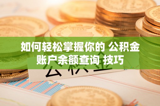 大内如何轻松掌握你的 公积金账户余额查询 技巧