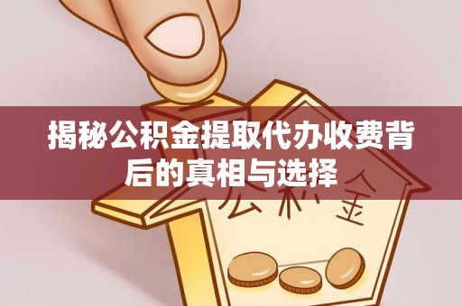 大内揭秘公积金提取代办收费背后的真相与选择