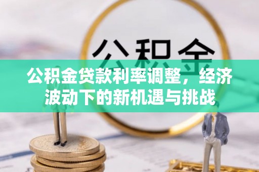 大内公积金贷款利率调整，经济波动下的新机遇与挑战