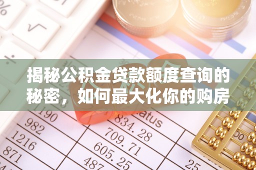 大内揭秘公积金贷款额度查询的秘密，如何最大化你的购房资金？