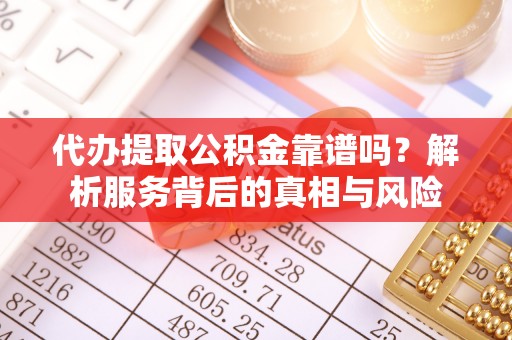 大内代办提取公积金靠谱吗？解析服务背后的真相与风险