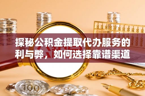 大内探秘公积金提取代办服务的利与弊，如何选择靠谱渠道？