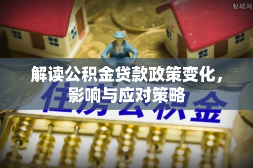 大内解读公积金贷款政策变化，影响与应对策略