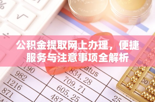 大内公积金提取网上办理，便捷服务与注意事项全解析
