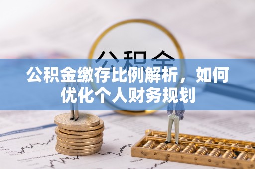 大内公积金缴存比例解析，如何优化个人财务规划
