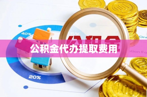 大内公积金代办提取费用