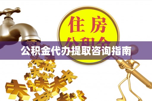 大内公积金代办提取咨询指南