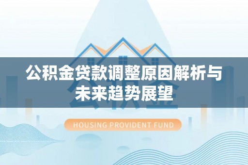 大内公积金贷款调整原因解析与未来趋势展望