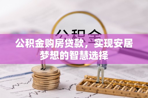大内公积金购房贷款，实现安居梦想的智慧选择