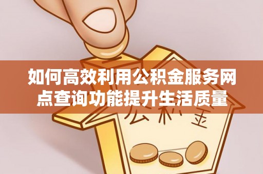大内如何高效利用公积金服务网点查询功能提升生活质量