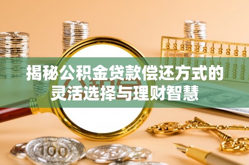 大内揭秘公积金贷款偿还方式的灵活选择与理财智慧