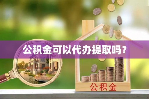 大内公积金可以代办提取吗？