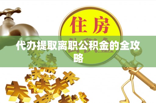 大内代办提取离职公积金的全攻略