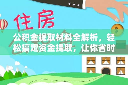 大内公积金提取材料全解析，轻松搞定资金提取，让你省时又省心